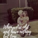 When we’re old and have nothing but time…